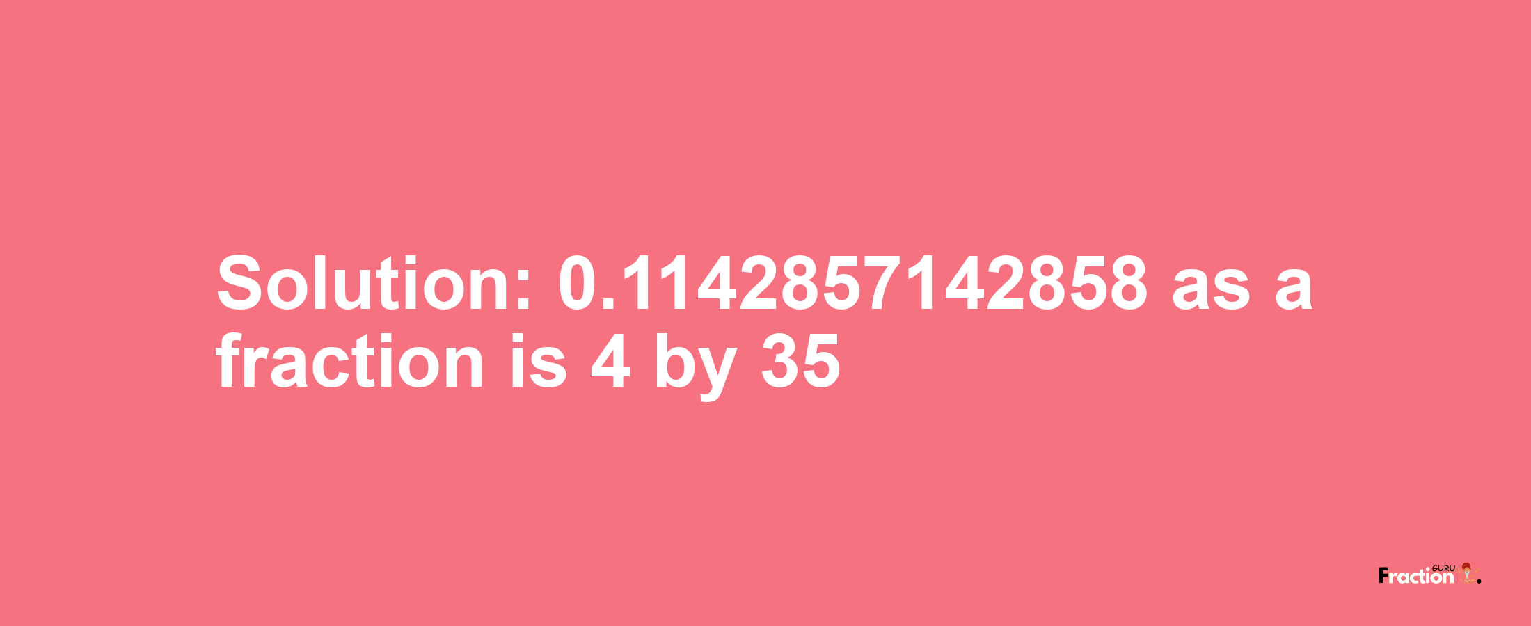 Solution:0.1142857142858 as a fraction is 4/35